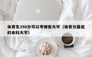 体育生350分可以考哪些大学（体育分最低的本科大学）