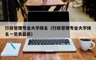 行政管理专业大学排名（行政管理专业大学排名一览表最新）