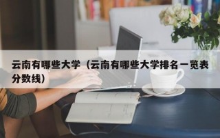 云南有哪些大学（云南有哪些大学排名一览表分数线）