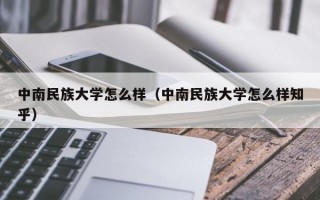 中南民族大学怎么样（中南民族大学怎么样知乎）