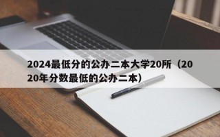 2024最低分的公办二本大学20所（2020年分数最低的公办二本）