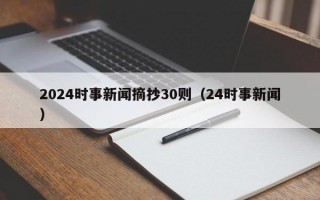 2024时事新闻摘抄30则（24时事新闻）