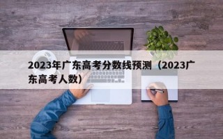 2023年广东高考分数线预测（2023广东高考人数）