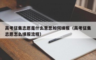 高考征集志愿是什么意思如何填报（高考征集志愿怎么填报流程）