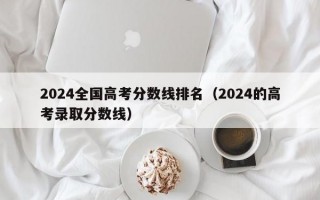 2024全国高考分数线排名（2024的高考录取分数线）