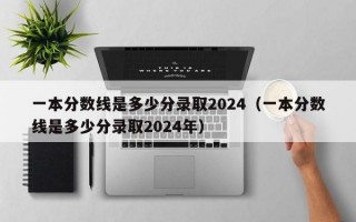 一本分数线是多少分录取2024（一本分数线是多少分录取2024年）