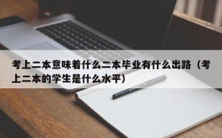 考上二本意味着什么二本毕业有什么出路（考上二本的学生是什么水平）