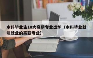 本科毕业生10大高薪专业出炉（本科毕业就能就业的高薪专业）