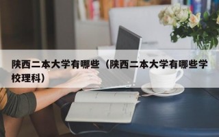 陕西二本大学有哪些（陕西二本大学有哪些学校理科）