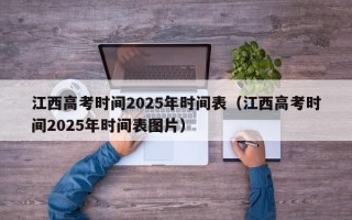 江西高考时间2025年时间表（江西高考时间2025年时间表图片）