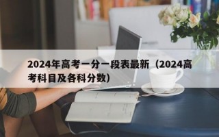 2024年高考一分一段表最新（2024高考科目及各科分数）