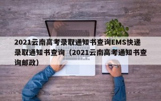 2021云南高考录取通知书查询EMS快递录取通知书查询（2021云南高考通知书查询邮政）