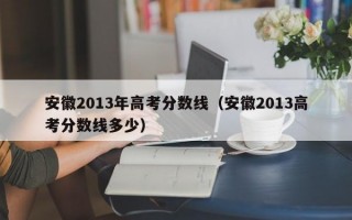 安徽2013年高考分数线（安徽2013高考分数线多少）