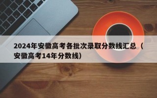 2024年安徽高考各批次录取分数线汇总（安徽高考14年分数线）