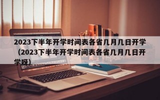 2023下半年开学时间表各省几月几日开学（2023下半年开学时间表各省几月几日开学呀）