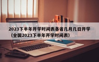 2023下半年开学时间表各省几月几日开学（全国2023下半年开学时间表）