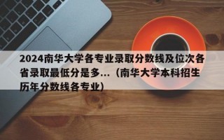 2024南华大学各专业录取分数线及位次各省录取最低分是多...（南华大学本科招生历年分数线各专业）