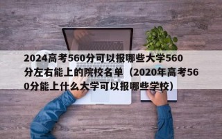 2024高考560分可以报哪些大学560分左右能上的院校名单（2020年高考560分能上什么大学可以报哪些学校）