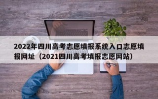 2022年四川高考志愿填报系统入口志愿填报网址（2021四川高考填报志愿网站）