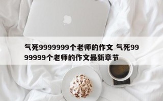 气死9999999个老师的作文 气死9999999个老师的作文最新章节