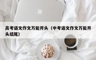 高考语文作文万能开头（中考语文作文万能开头结尾）