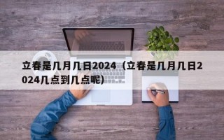 立春是几月几日2024（立春是几月几日2024几点到几点呢）