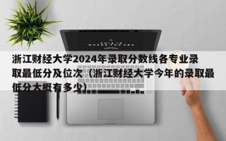 浙江财经大学2024年录取分数线各专业录取最低分及位次（浙江财经大学今年的录取最低分大概有多少）