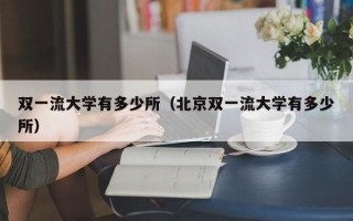 双一流大学有多少所（北京双一流大学有多少所）