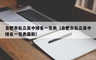 合肥市私立高中排名一览表（合肥市私立高中排名一览表最新）