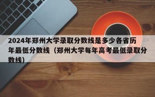 2024年郑州大学录取分数线是多少各省历年最低分数线（郑州大学每年高考最低录取分数线）