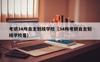 考研34所自主划线学校（34所考研自主划线学校是）