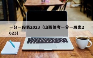 一分一段表2023（山西体考一分一段表2023）