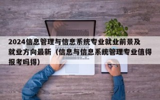 2024信息管理与信息系统专业就业前景及就业方向最新（信息与信息系统管理专业值得报考吗得）