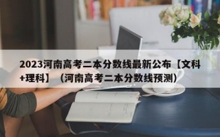 2023河南高考二本分数线最新公布【文科+理科】（河南高考二本分数线预测）