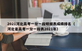 2021河北高考一分一段明细表成绩排名（河北省高考一分一段表2021年）