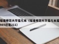福建师范大学是几本（福建师范大学是几本是985还是211）