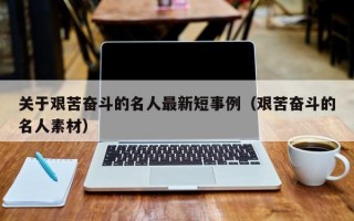 关于艰苦奋斗的名人最新短事例（艰苦奋斗的名人素材）