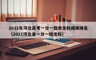 2021年河北高考一分一档表文科成绩排名（2021河北省一分一档文科）