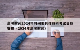 高考时间2024年时间表具体各科考试日期安排（2034年高考时间）