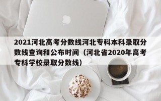 2021河北高考分数线河北专科本科录取分数线查询和公布时间（河北省2020年高考专科学校录取分数线）