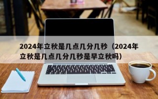 2024年立秋是几点几分几秒（2024年立秋是几点几分几秒是早立秋吗）