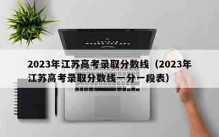 2023年江苏高考录取分数线（2023年江苏高考录取分数线一分一段表）