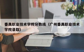 番禺职业技术学院分数线（广州番禺职业技术学院录取）