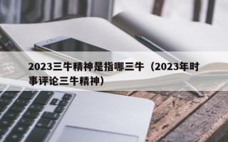 2023三牛精神是指哪三牛（2023年时事评论三牛精神）