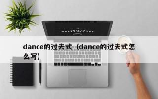 dance的过去式（dance的过去式怎么写）