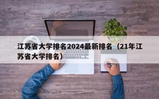 江苏省大学排名2024最新排名（21年江苏省大学排名）