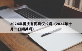 2024年国庆有阅兵仪式吗（2024年十月一日阅兵吗）