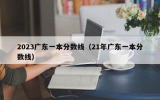 2023广东一本分数线（21年广东一本分数线）