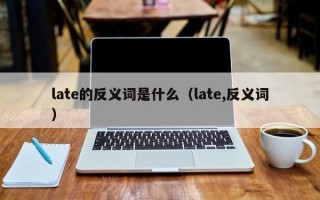 late的反义词是什么（late,反义词）