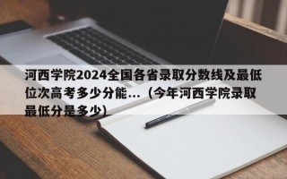 河西学院2024全国各省录取分数线及最低位次高考多少分能...（今年河西学院录取最低分是多少）